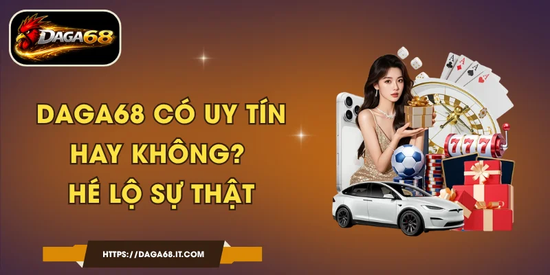 DAGA68 Có Uy Tín Hay Không? Hé Lộ Sự Thật
