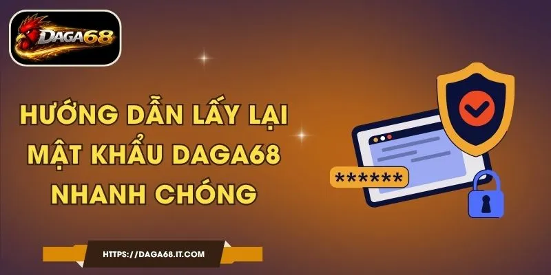 Hướng Dẫn Lấy Lại Mật Khẩu DAGA68 Nhanh Chóng