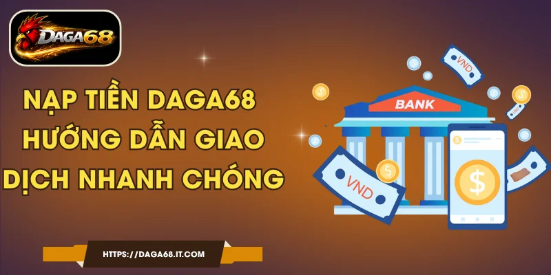 Nạp Tiền DAGA68 - Hướng Dẫn Giao Dịch Nhanh Chóng