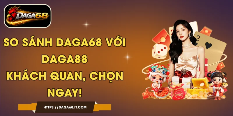 So Sánh DAGA68 Với DAGA88 Khách Quan, Chọn Ngay!