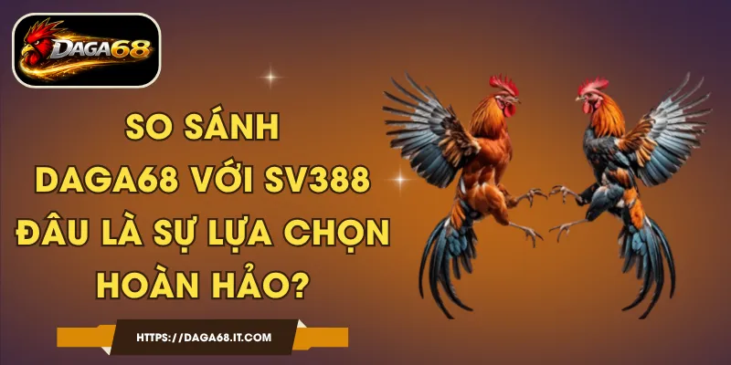 So Sánh DAGA68 Với SV388 - Đâu Là Sự Lựa Chọn Hoàn Hảo?