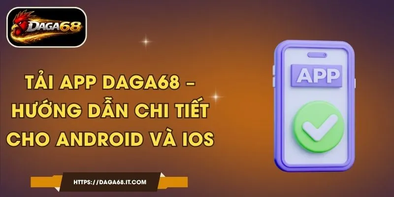 Tải App DAGA68 – Hướng Dẫn Chi Tiết Cho Android Và iOS