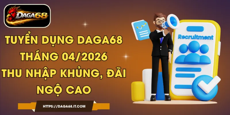 Tuyển Dụng DAGA68 Tháng 04/2026 - Thu Nhập Khủng, Đãi Ngộ Cao